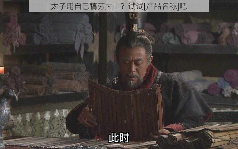 太子用自己犒劳大臣？试试[产品名称]吧