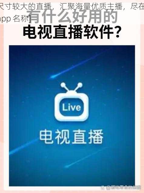 尺寸较大的直播，汇聚海量优质主播，尽在[app 名称]