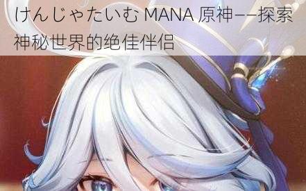 けんじゃたいむ MANA 原神——探索神秘世界的绝佳伴侣