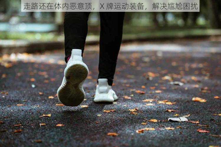 走路还在体内恶意顶，X 牌运动装备，解决尴尬困扰