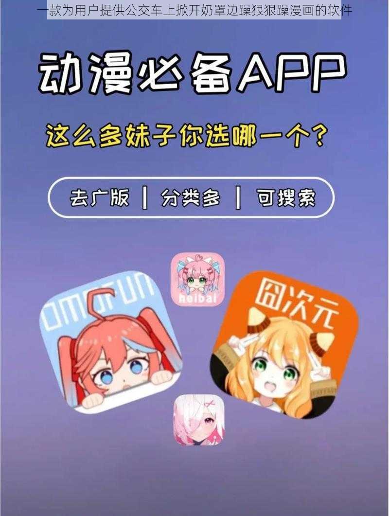 一款为用户提供公交车上掀开奶罩边躁狠狠躁漫画的软件