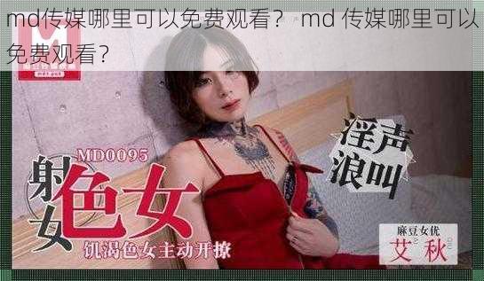 md传媒哪里可以免费观看？ md 传媒哪里可以免费观看？