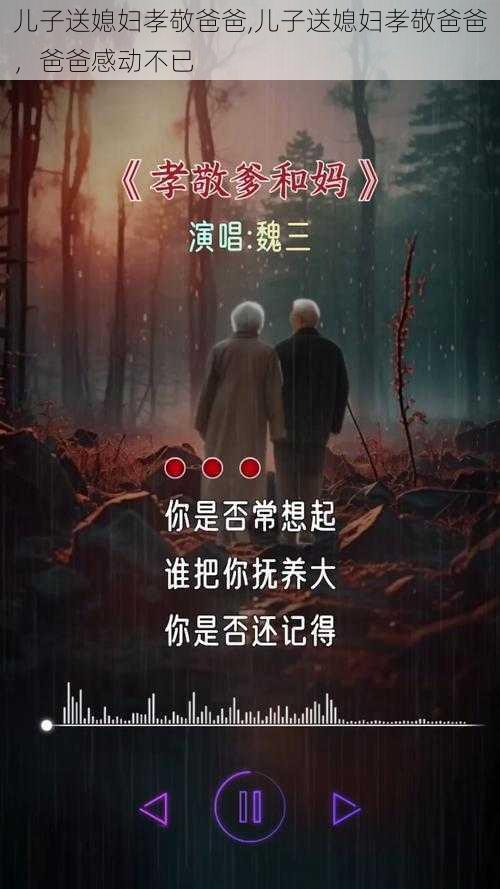 儿子送媳妇孝敬爸爸,儿子送媳妇孝敬爸爸，爸爸感动不已