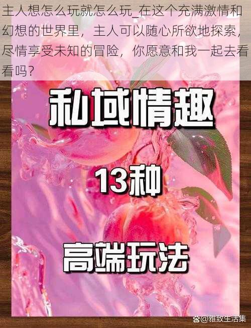 主人想怎么玩就怎么玩_在这个充满激情和幻想的世界里，主人可以随心所欲地探索，尽情享受未知的冒险，你愿意和我一起去看看吗？