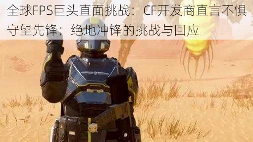 全球FPS巨头直面挑战：CF开发商直言不惧守望先锋：绝地冲锋的挑战与回应