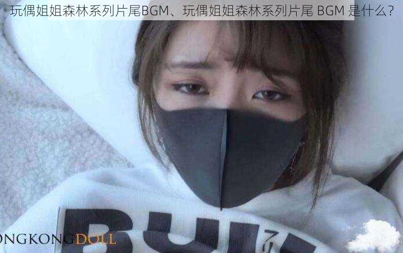 玩偶姐姐森林系列片尾BGM、玩偶姐姐森林系列片尾 BGM 是什么？