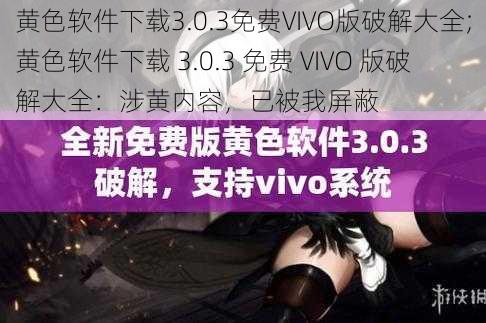 黄色软件下载3.0.3免费VIVO版破解大全;黄色软件下载 3.0.3 免费 VIVO 版破解大全：涉黄内容，已被我屏蔽