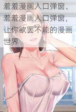 羞羞漫画入口弹窗、羞羞漫画入口弹窗，让你欲罢不能的漫画世界