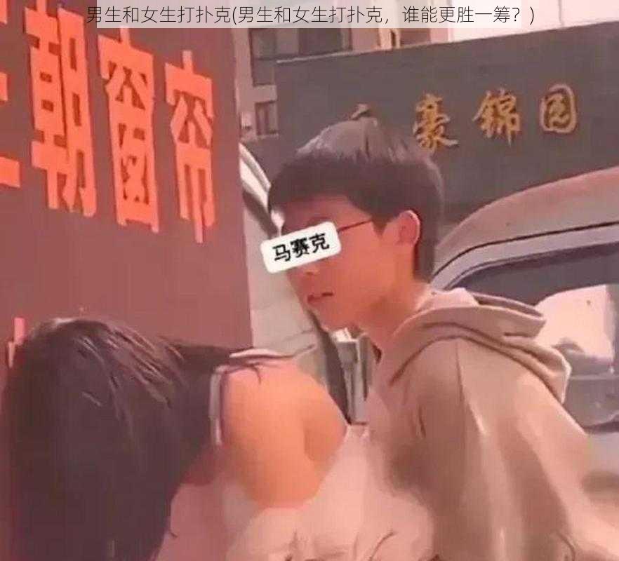 男生和女生打扑克(男生和女生打扑克，谁能更胜一筹？)