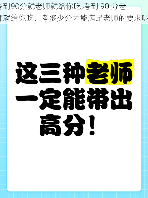 考到90分就老师就给你吃,考到 90 分老师就给你吃，考多少分才能满足老师的要求呢？