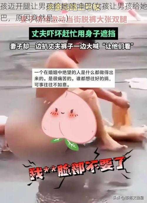 女孩迈开腿让男孩给她嗦坤巴(女孩让男孩给她嗦坤巴，原因竟然是......)