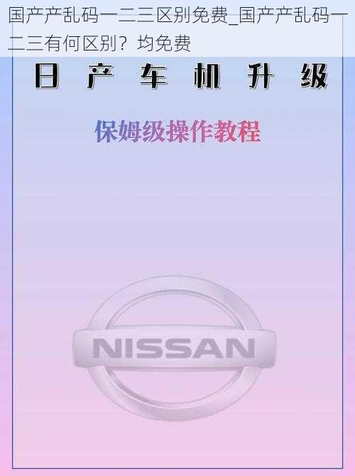 国产产乱码一二三区别免费_国产产乱码一二三有何区别？均免费