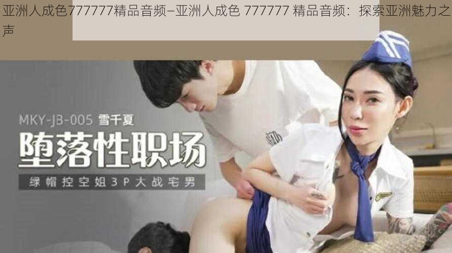 亚洲人成色777777精品音频—亚洲人成色 777777 精品音频：探索亚洲魅力之声