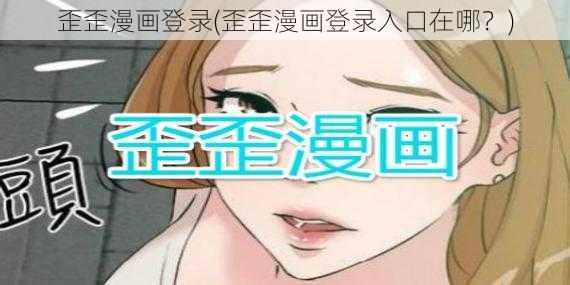 歪歪漫画登录(歪歪漫画登录入口在哪？)