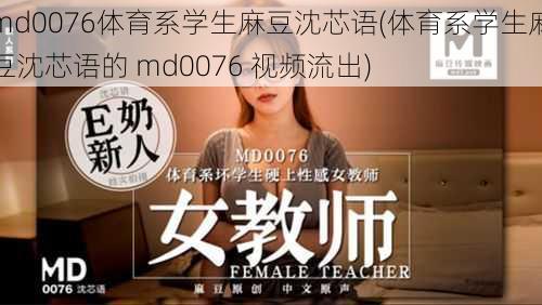 md0076体育系学生麻豆沈芯语(体育系学生麻豆沈芯语的 md0076 视频流出)