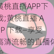 黄桃直播APP下载;黄桃直播 APP 下载—享受高清流畅的直播体验