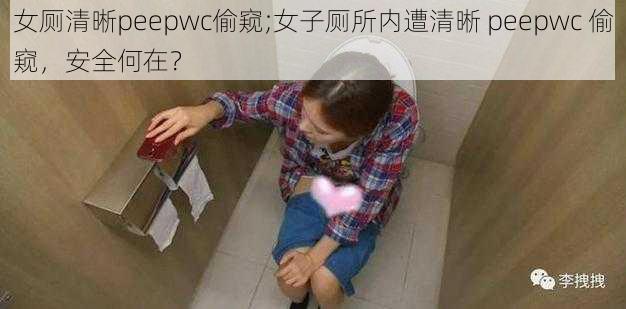 女厕清晰peepwc偷窥;女子厕所内遭清晰 peepwc 偷窥，安全何在？