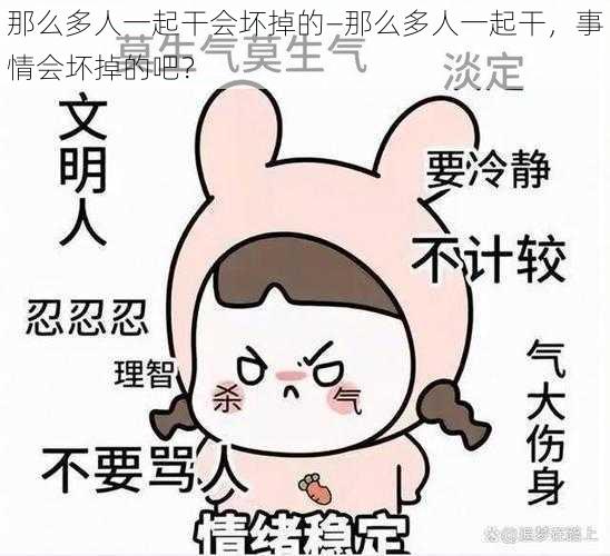 那么多人一起干会坏掉的—那么多人一起干，事情会坏掉的吧？