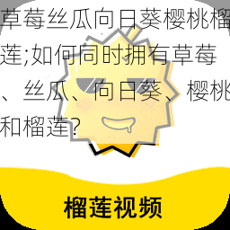 草莓丝瓜向日葵樱桃榴莲;如何同时拥有草莓、丝瓜、向日葵、樱桃和榴莲？