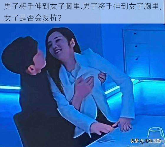 男子将手伸到女子胸里,男子将手伸到女子胸里，女子是否会反抗？