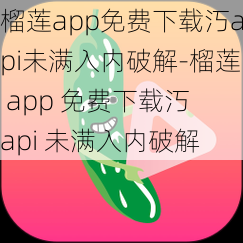 榴莲app免费下载汅api未满入内破解-榴莲 app 免费下载汅 api 未满入内破解