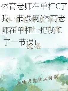 体育老师在单杠C了我一节课网(体育老师在单杠上把我 C 了一节课)