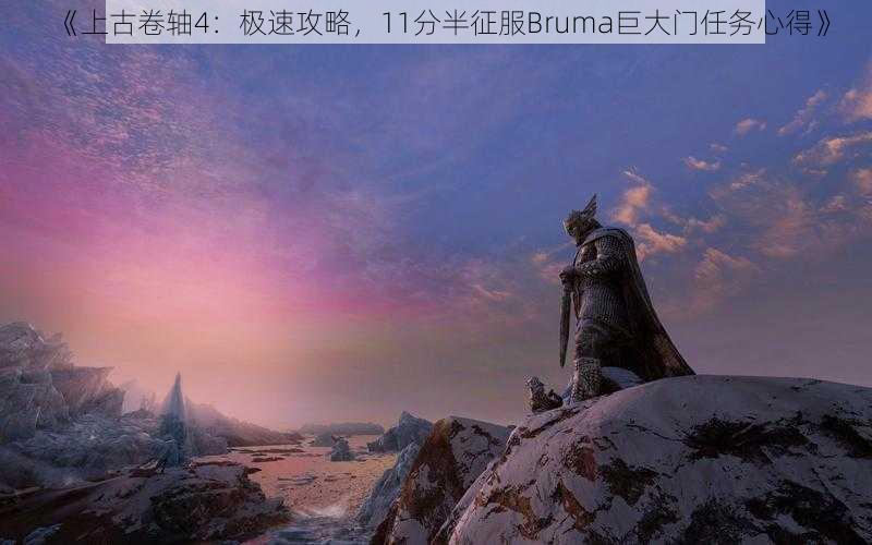 《上古卷轴4：极速攻略，11分半征服Bruma巨大门任务心得》