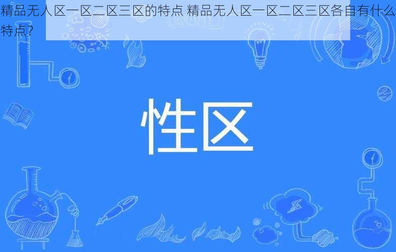 精品无人区一区二区三区的特点 精品无人区一区二区三区各自有什么特点？