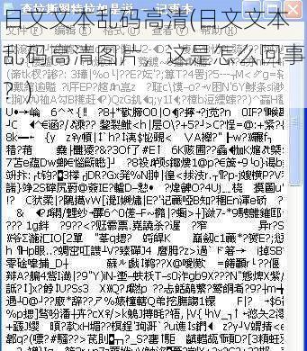 日文文本乱码高清(日文文本乱码高清图片，这是怎么回事？)