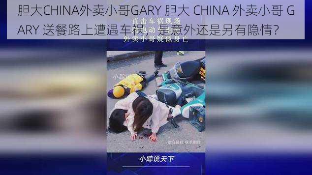 胆大CHINA外卖小哥GARY 胆大 CHINA 外卖小哥 GARY 送餐路上遭遇车祸，是意外还是另有隐情？