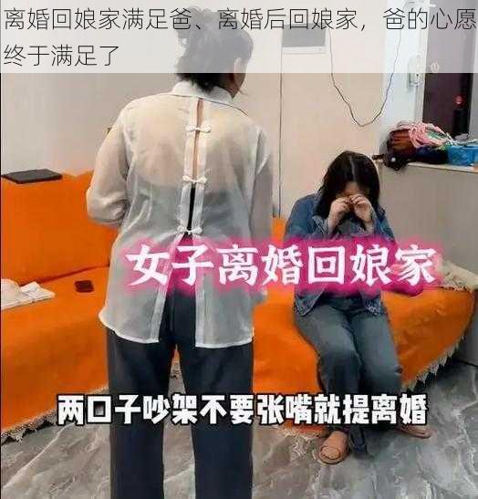 离婚回娘家满足爸、离婚后回娘家，爸的心愿终于满足了