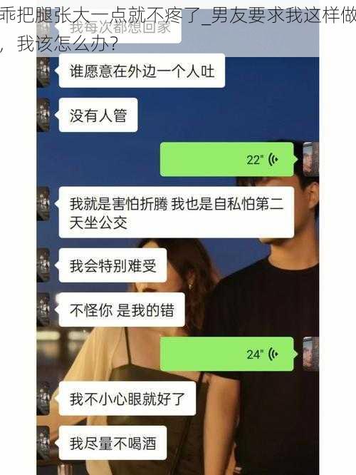 乖把腿张大一点就不疼了_男友要求我这样做，我该怎么办？