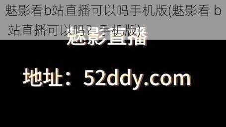 魅影看b站直播可以吗手机版(魅影看 b 站直播可以吗？手机版)