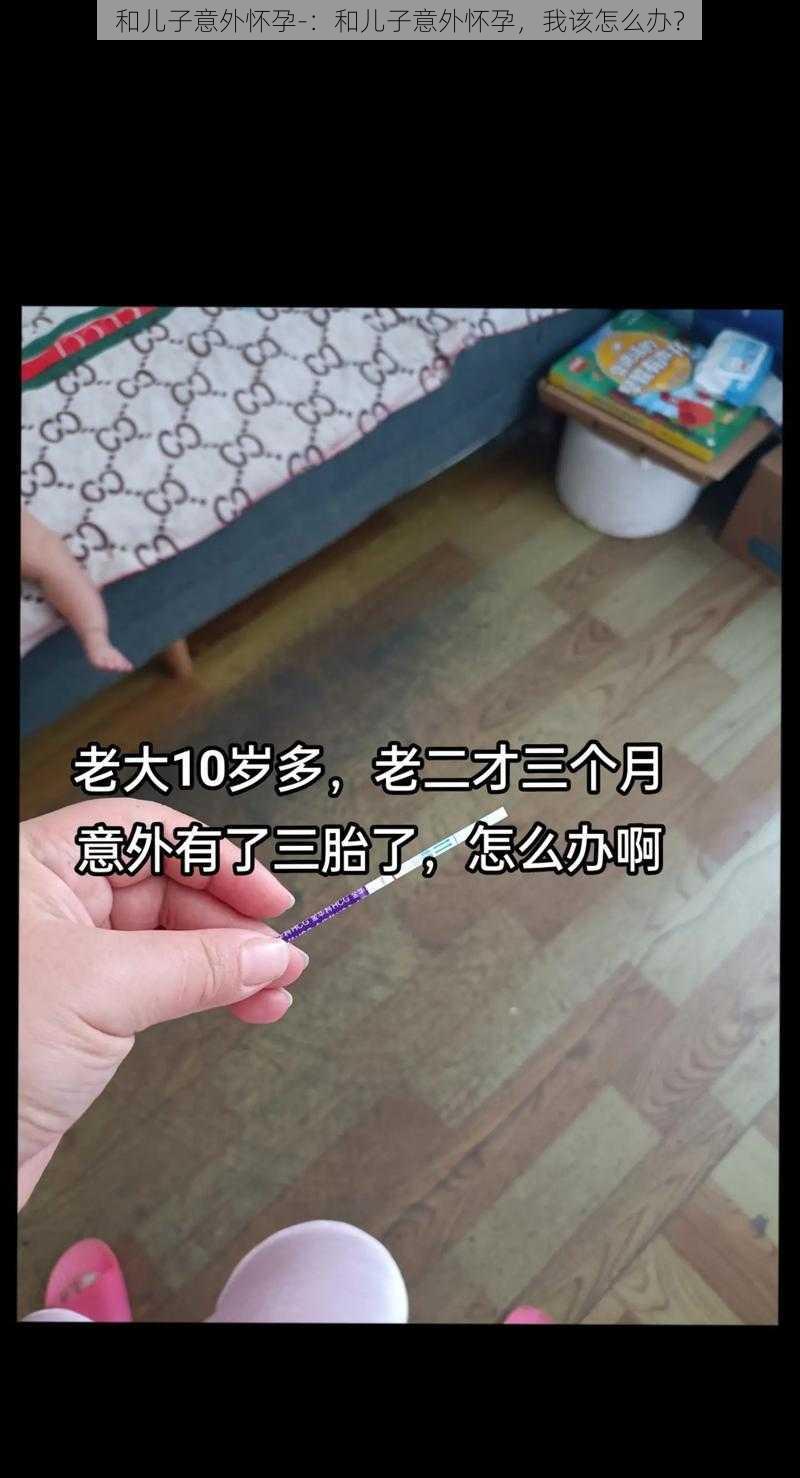 和儿子意外怀孕-：和儿子意外怀孕，我该怎么办？