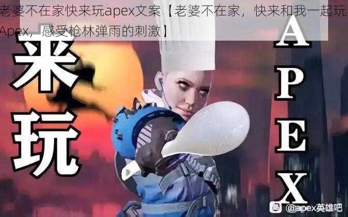 老婆不在家快来玩apex文案【老婆不在家，快来和我一起玩 Apex，感受枪林弹雨的刺激】