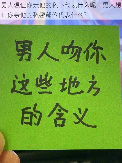 男人想让你亲他的私下代表什么呢、男人想让你亲他的私密部位代表什么？