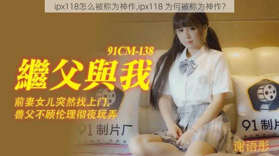 ipx118怎么被称为神作,ipx118 为何被称为神作？