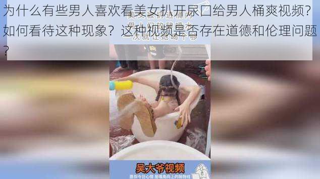 为什么有些男人喜欢看美女扒开尿囗给男人桶爽视频？如何看待这种现象？这种视频是否存在道德和伦理问题？