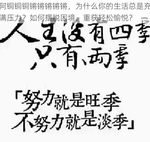 阿铜铜铜锵锵锵锵锵，为什么你的生活总是充满压力？如何摆脱困境，重获轻松愉悦？