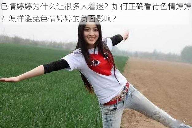 色情婷婷为什么让很多人着迷？如何正确看待色情婷婷？怎样避免色情婷婷的负面影响？