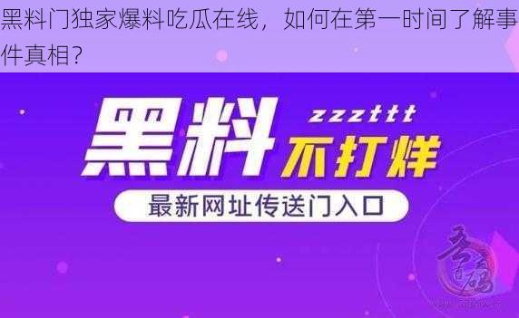 黑料门独家爆料吃瓜在线，如何在第一时间了解事件真相？