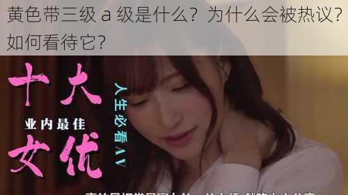 黄色带三级 a 级是什么？为什么会被热议？如何看待它？