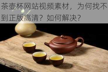 茶壶杯网站视频素材，为何找不到正版高清？如何解决？