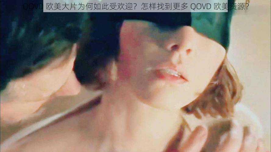 QOVD 欧美大片为何如此受欢迎？怎样找到更多 QOVD 欧美资源？