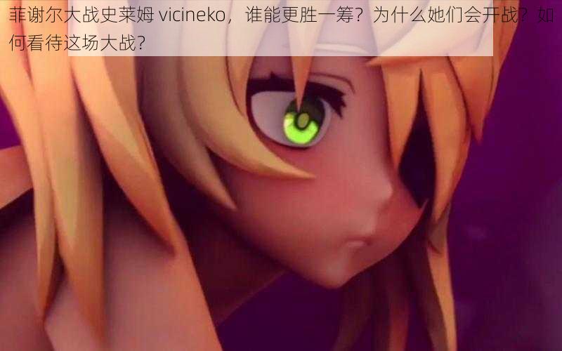 菲谢尔大战史莱姆 vicineko，谁能更胜一筹？为什么她们会开战？如何看待这场大战？