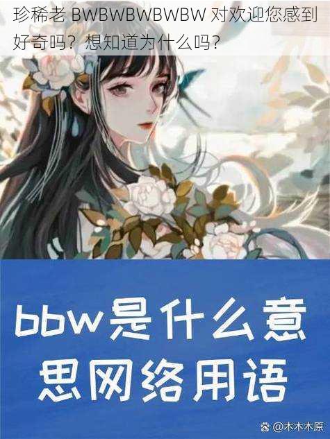 珍稀老 BWBWBWBWBW 对欢迎您感到好奇吗？想知道为什么吗？