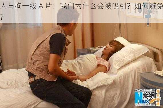 人与拘一级 A 片：我们为什么会被吸引？如何避免？