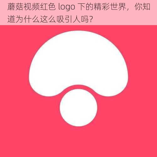 蘑菇视频红色 logo 下的精彩世界，你知道为什么这么吸引人吗？