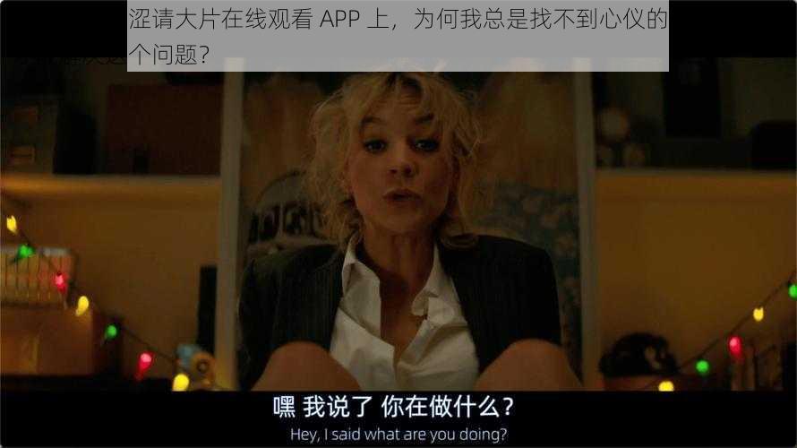 在欧美乱妇涩请大片在线观看 APP 上，为何我总是找不到心仪的影片？如何才能解决这个问题？