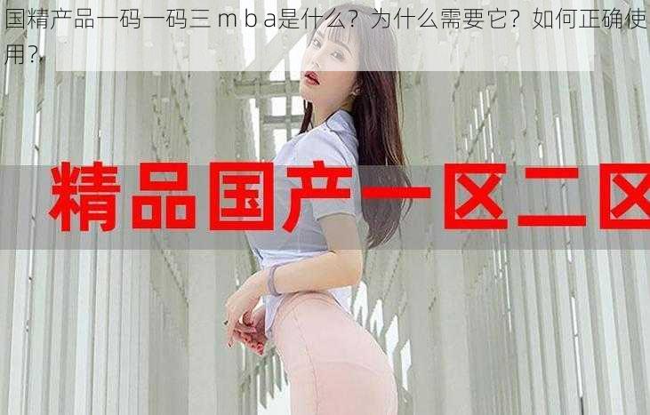 国精产品一码一码三 m b a是什么？为什么需要它？如何正确使用？